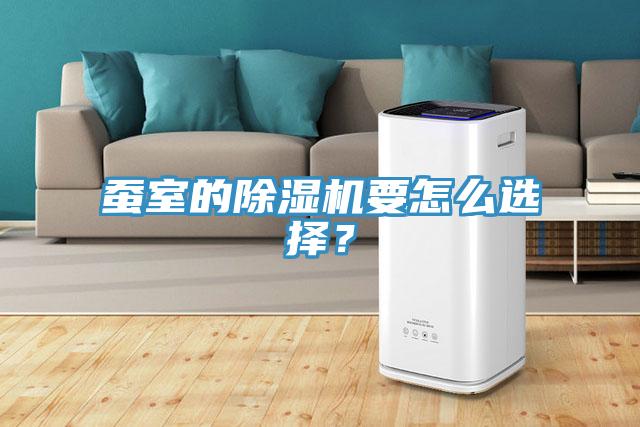 蠶室的除濕機(jī)要怎么選擇？