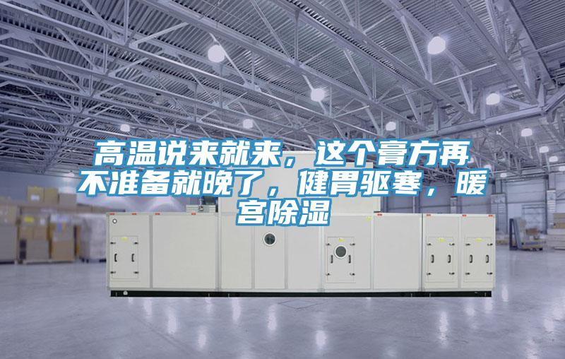高溫說來就來，這個膏方再不準備就晚了，健胃驅(qū)寒，暖宮除濕