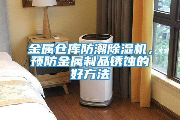 金屬倉庫防潮除濕機(jī)，預(yù)防金屬制品銹蝕的好方法