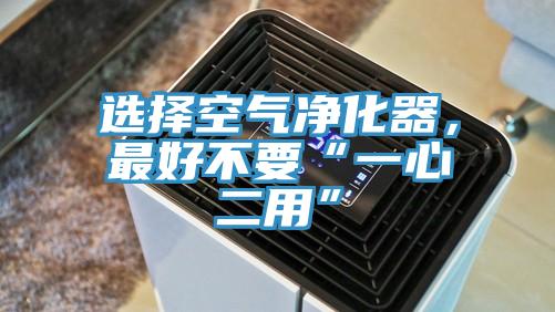 選擇空氣凈化器，最好不要“一心二用”