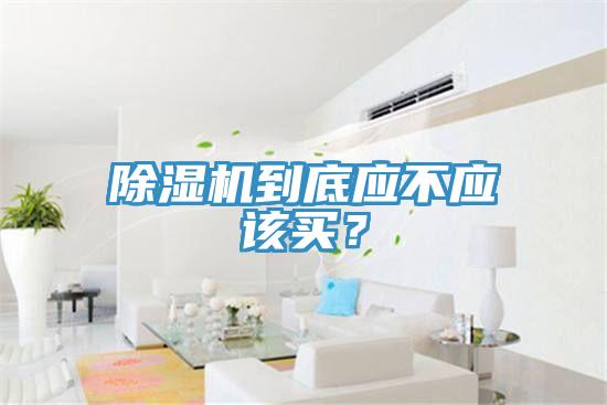除濕機到底應不應該買？
