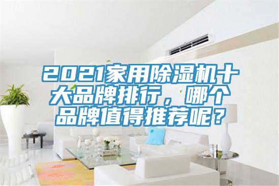 2021家用除濕機(jī)十大品牌排行，哪個(gè)品牌值得推薦呢？