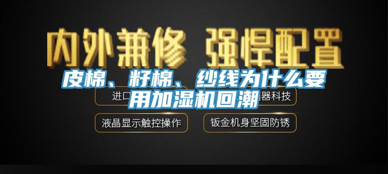 皮棉、籽棉、紗線為什么要用加濕機(jī)回潮