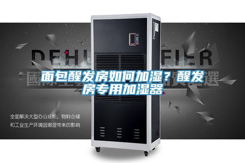 面包醒發(fā)房如何加濕？醒發(fā)房專用加濕器