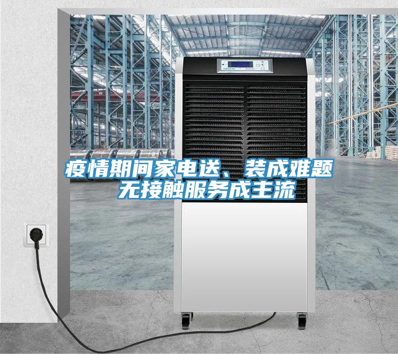 疫情期間家電送、裝成難題 無接觸服務(wù)成主流