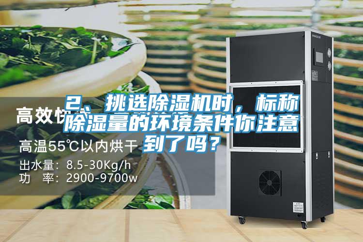 2、挑選除濕機(jī)時，標(biāo)稱除濕量的環(huán)境條件你注意到了嗎？