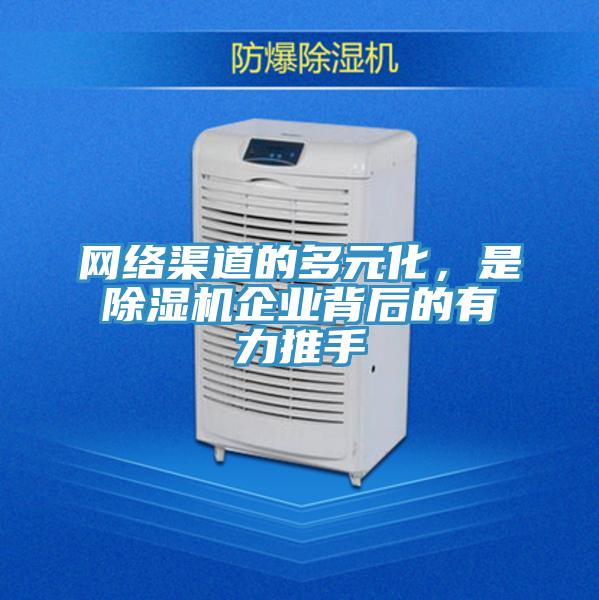 網(wǎng)絡(luò)渠道的多元化，是除濕機(jī)企業(yè)背后的有力推手