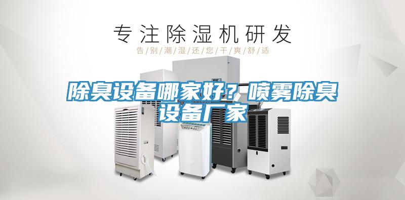 除臭設(shè)備哪家好？噴霧除臭設(shè)備廠家