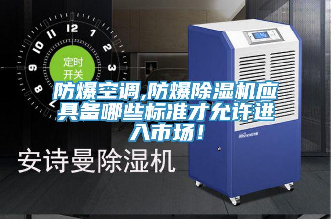防爆空調(diào),防爆除濕機(jī)應(yīng)具備哪些標(biāo)準(zhǔn)才允許進(jìn)入市場(chǎng)！
