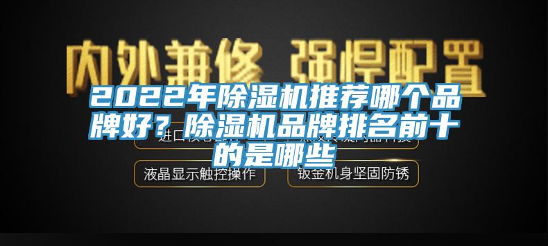 2022年除濕機(jī)推薦哪個(gè)品牌好？除濕機(jī)品牌排名前十的是哪些