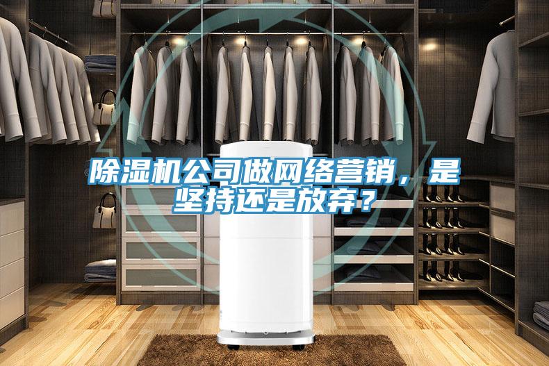 除濕機公司做網(wǎng)絡(luò)營銷，是堅持還是放棄？