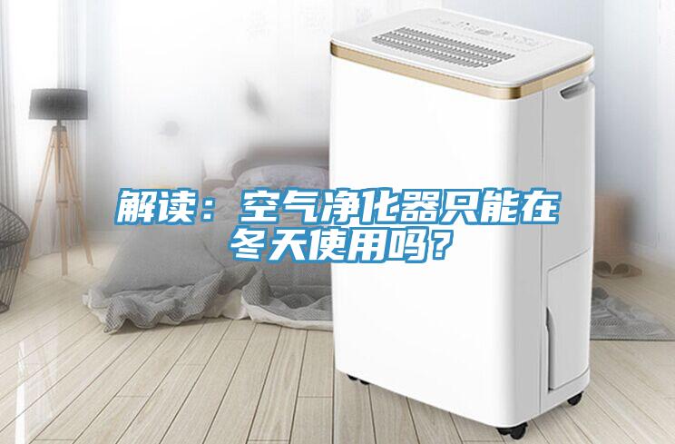 解讀：空氣凈化器只能在冬天使用嗎？