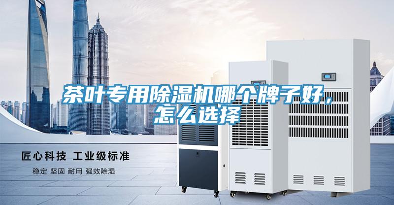 茶葉專用除濕機哪個牌子好，怎么選擇