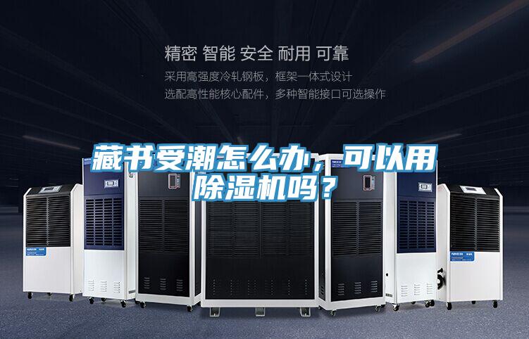 藏書受潮怎么辦，可以用除濕機(jī)嗎？