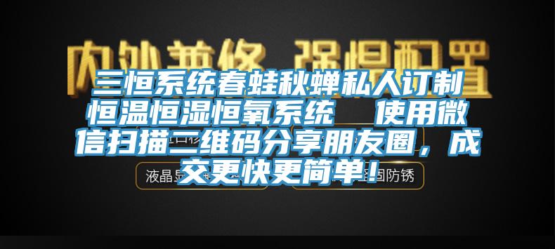 三恒系統(tǒng)春蛙秋蟬私人訂制恒溫恒濕恒氧系統(tǒng)  使用微信掃描二維碼分享朋友圈，成交更快更簡單！