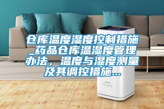 倉庫溫度濕度控制措施_藥品倉庫溫濕度管理辦法，溫度與濕度測量及其調(diào)控措施...