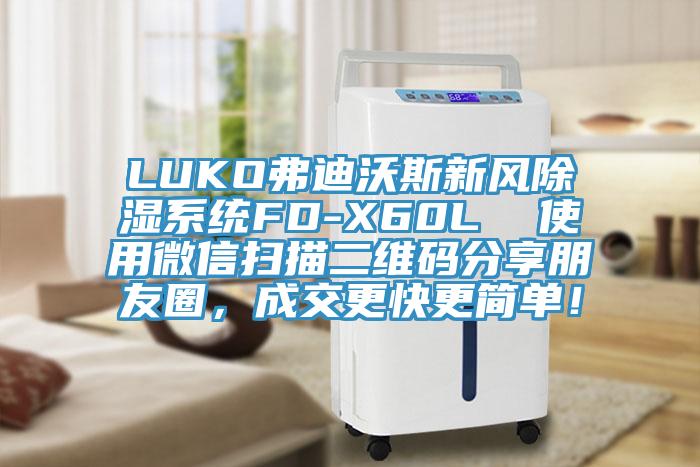 LUKO弗迪沃斯新風除濕系統(tǒng)FD-X60L  使用微信掃描二維碼分享朋友圈，成交更快更簡單！