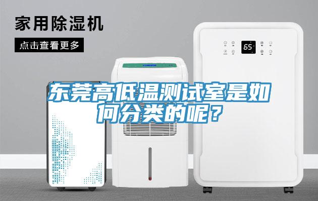 東莞高低溫測(cè)試室是如何分類(lèi)的呢？