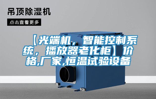 【光端機(jī)，智能控制系統(tǒng)，播放器老化柜】?jī)r(jià)格,廠家,恒溫試驗(yàn)設(shè)備