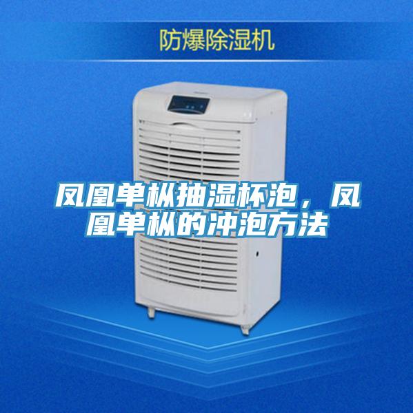鳳凰單樅抽濕杯泡，鳳凰單樅的沖泡方法