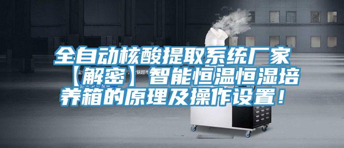 全自動核酸提取系統(tǒng)廠家【解密】智能恒溫恒濕培養(yǎng)箱的原理及操作設(shè)置！