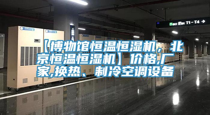 【博物館恒溫恒濕機(jī)，北京恒溫恒濕機(jī)】?jī)r(jià)格,廠家,換熱、制冷空調(diào)設(shè)備