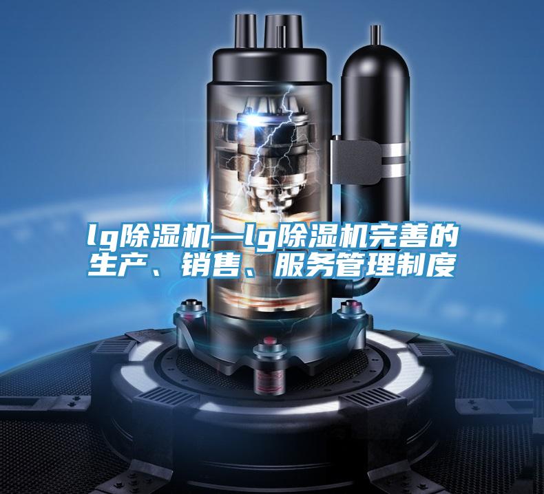 lg除濕機(jī)—lg除濕機(jī)完善的生產(chǎn)、銷(xiāo)售、服務(wù)管理制度