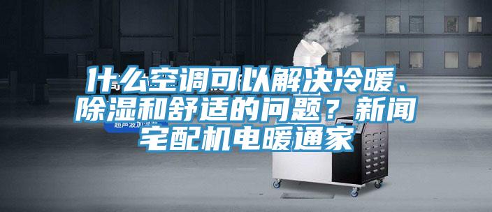 什么空調(diào)可以解決冷暖、除濕和舒適的問(wèn)題？新聞?wù)錂C(jī)電暖通家