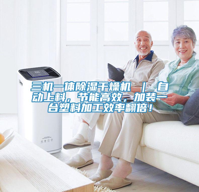 三機(jī)一體除濕干燥機(jī) ｜ 自動(dòng)上料，節(jié)能高效，加裝一臺(tái)塑料加工效率翻倍！
