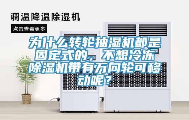 為什么轉(zhuǎn)輪抽濕機(jī)都是固定式的，不想冷凍除濕機(jī)帶有萬(wàn)向輪可移動(dòng)呢？