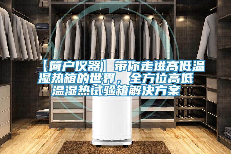 【簡戶儀器】帶你走進(jìn)高低溫濕熱箱的世界，全方位高低溫濕熱試驗箱解決方案