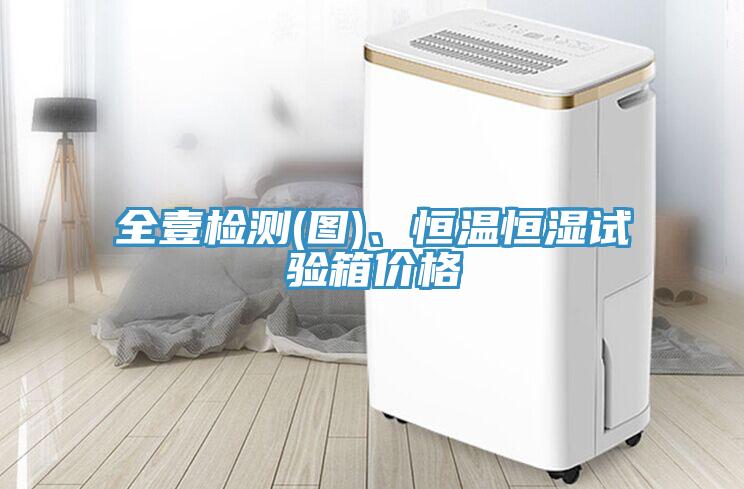 全壹檢測(圖)、恒溫恒濕試驗箱價格