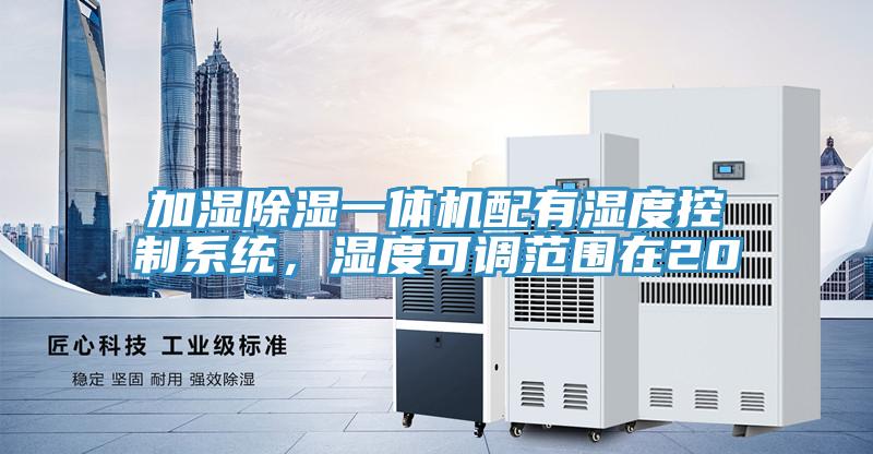 加濕除濕一體機(jī)配有濕度控制系統(tǒng)，濕度可調(diào)范圍在20