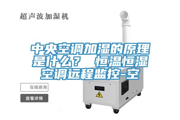 中央空調(diào)加濕的原理是什么？ 恒溫恒濕空調(diào)遠程監(jiān)控-空