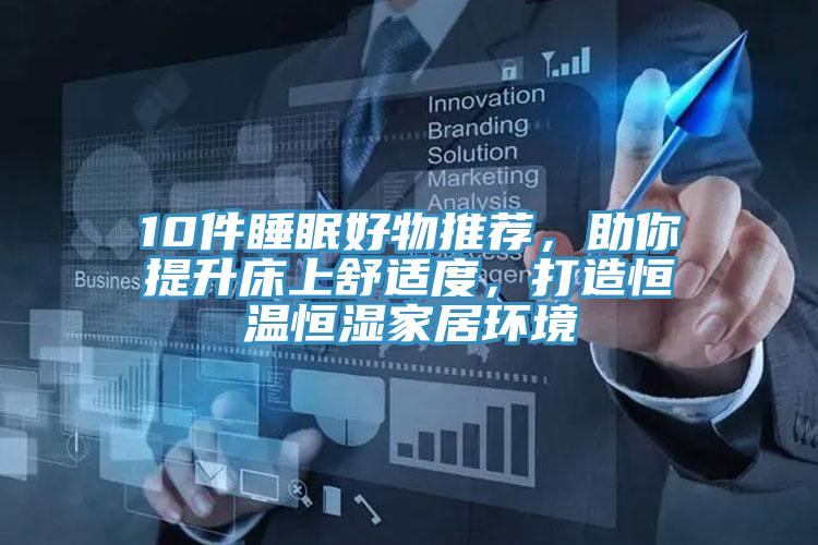10件睡眠好物推薦，助你提升床上舒適度，打造恒溫恒濕家居環(huán)境