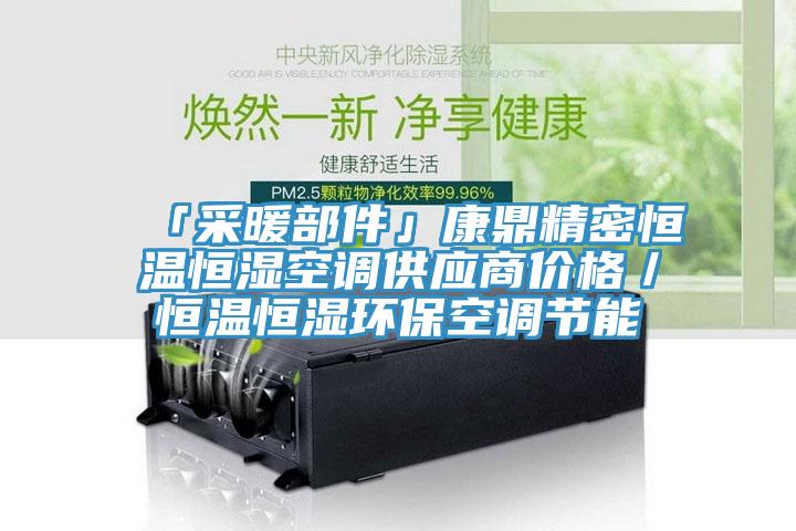 「采暖部件」康鼎精密恒溫恒濕空調(diào)供應(yīng)商價(jià)格／恒溫恒濕環(huán)?？照{(diào)節(jié)能