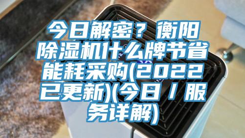 今日解密？衡陽(yáng)除濕機(jī)什么牌節(jié)省能耗采購(gòu)(2022已更新)(今日／服務(wù)詳解)