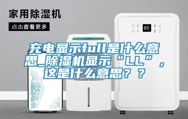 充電顯示full是什么意思_除濕機顯示“LL”，這是什么意思？？
