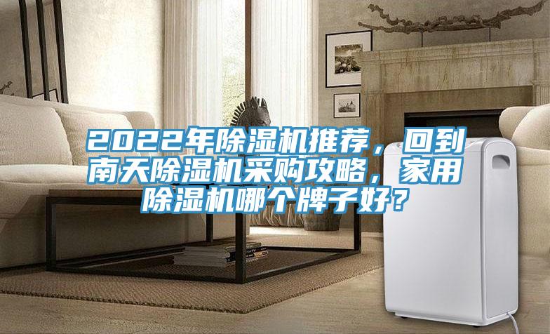 2022年除濕機推薦，回到南天除濕機采購攻略，家用除濕機哪個牌子好？