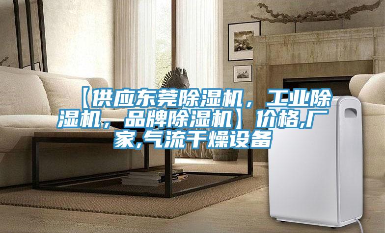 【供應(yīng)東莞除濕機(jī)，工業(yè)除濕機(jī)，品牌除濕機(jī)】?jī)r(jià)格,廠家,氣流干燥設(shè)備