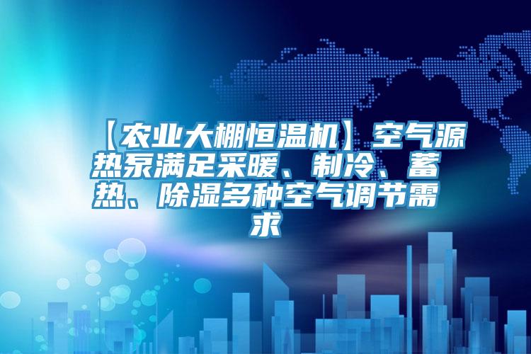 【農(nóng)業(yè)大棚恒溫機(jī)】空氣源熱泵滿(mǎn)足采暖、制冷、蓄熱、除濕多種空氣調(diào)節(jié)需求
