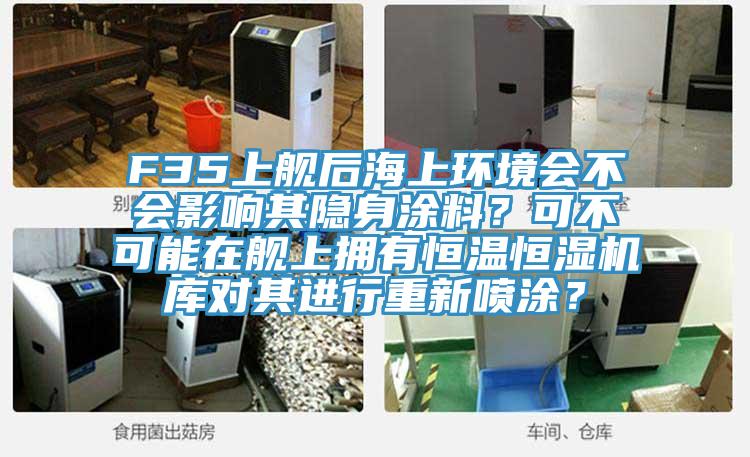 F35上艦后海上環(huán)境會(huì)不會(huì)影響其隱身涂料？可不可能在艦上擁有恒溫恒濕機(jī)庫對(duì)其進(jìn)行重新噴涂？