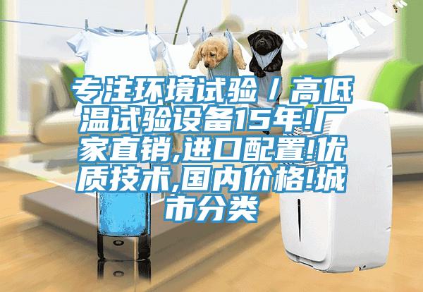 專注環(huán)境試驗／高低溫試驗設(shè)備15年!廠家直銷,進(jìn)口配置!優(yōu)質(zhì)技術(shù),國內(nèi)價格!城市分類