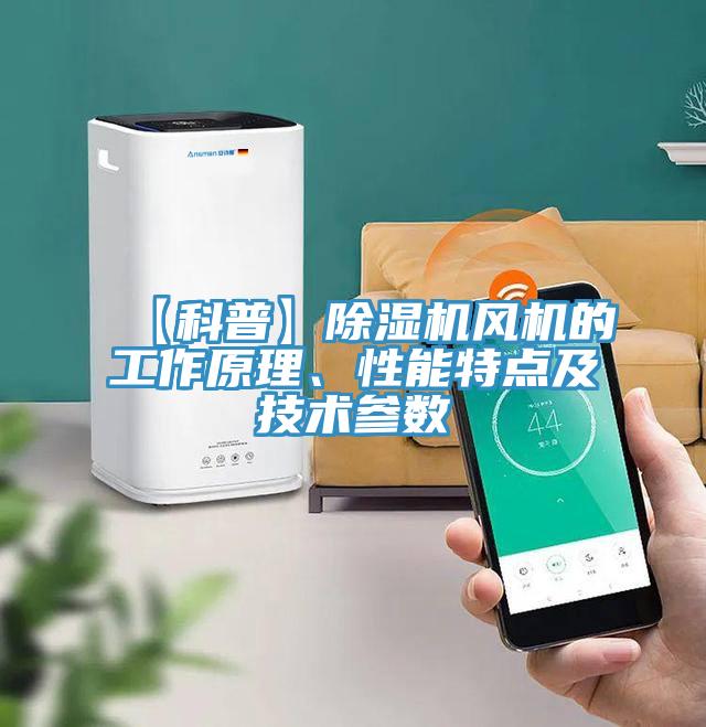 【科普】除濕機(jī)風(fēng)機(jī)的工作原理、性能特點(diǎn)及技術(shù)參數(shù)