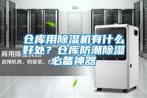 倉庫用除濕機(jī)有什么好處？倉庫防潮除濕必備神器