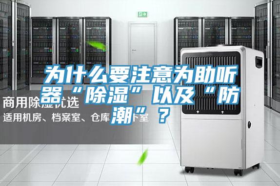 為什么要注意為助聽(tīng)器“除濕”以及“防潮”？