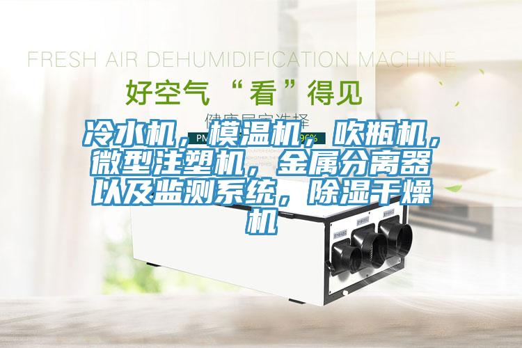 冷水機(jī)，模溫機(jī)，吹瓶機(jī)，微型注塑機(jī)，金屬分離器以及監(jiān)測系統(tǒng)，除濕干燥機(jī)