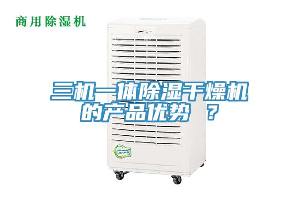 三機(jī)一體除濕干燥機(jī)的產(chǎn)品優(yōu)勢(shì) ？