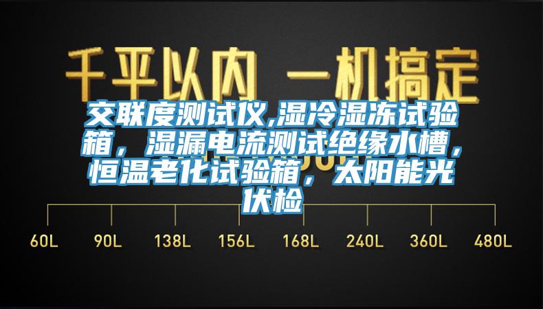 交聯(lián)度測試儀,濕冷濕凍試驗箱，濕漏電流測試絕緣水槽，恒溫老化試驗箱，太陽能光伏檢