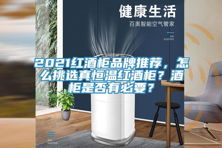 2021紅酒柜品牌推薦，怎么挑選真恒溫紅酒柜？酒柜是否有必要？